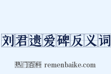 刘君遗爱碑反义词是什么意思的图片